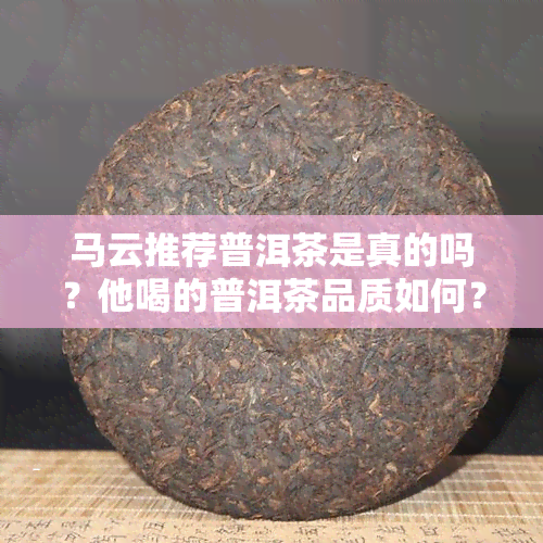 马云推荐普洱茶是真的吗？他喝的普洱茶品质如何？