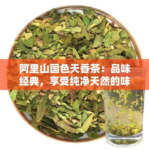 阿里山国色天香茶：品味经典，享受纯净天然的味道