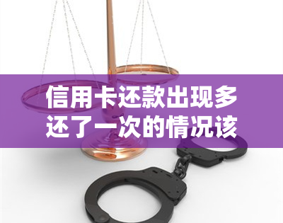 信用卡还款出现多还了一次的情况该如何处理？全面解决用户疑问