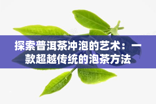 探索普洱茶冲泡的艺术：一款超越传统的泡茶方法