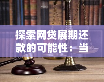 探索网贷展期还款的可能性：当逾期成为不可避免的选择时