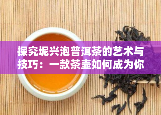 探究坭兴泡普洱茶的艺术与技巧：一款茶壶如何成为你的拍档