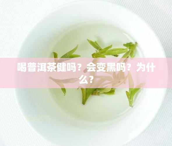 喝普洱茶健吗？会变黑吗？为什么？