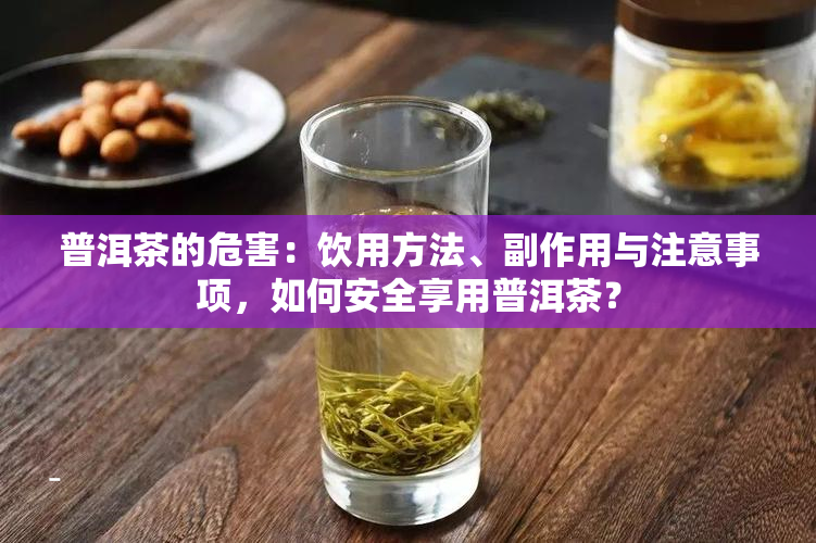 普洱茶的危害：饮用方法、副作用与注意事项，如何安全享用普洱茶？