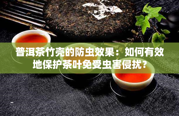 普洱茶竹壳的防虫效果：如何有效地保护茶叶免受虫害侵扰？