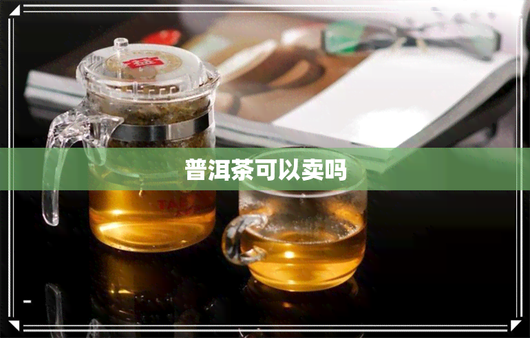 普洱茶可以卖吗