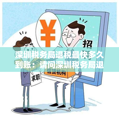 深圳税务局退税最快多久到账：请问深圳税务局退税处理需要多长时间？