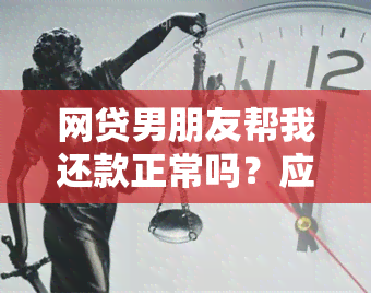 网贷男朋友帮我还款正常吗？应对措与建议