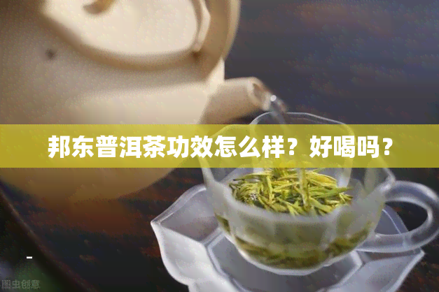 邦东普洱茶功效怎么样？好喝吗？