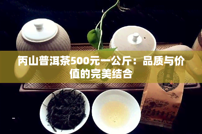 丙山普洱茶500元一公斤：品质与价值的完美结合