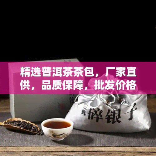 精选普洱茶茶包，厂家直供，品质保障，批发价格优