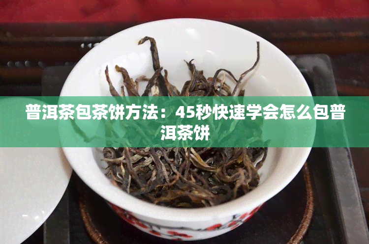 普洱茶包茶饼方法：45秒快速学会怎么包普洱茶饼