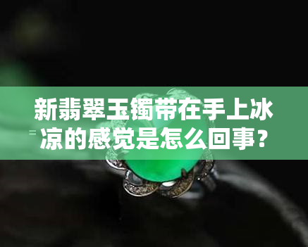 新翡翠玉镯带在手上冰凉的感觉是怎么回事？