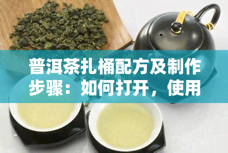 普洱茶扎桶配方及制作步骤：如何打开，使用和存普洱茶茶桶