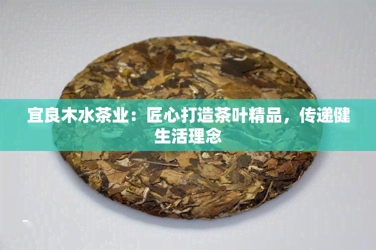 宜良木水茶业：匠心打造茶叶精品，传递健生活理念