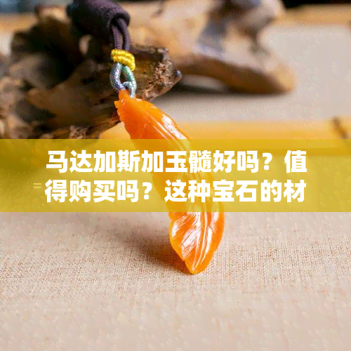 马达加斯加玉髓好吗？值得购买吗？这种宝石的材质和为什么价格便宜？