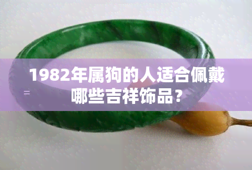 1982年属狗的人适合佩戴哪些吉祥饰品？