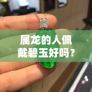 属龙的人佩戴碧玉好吗？女生适合吗？