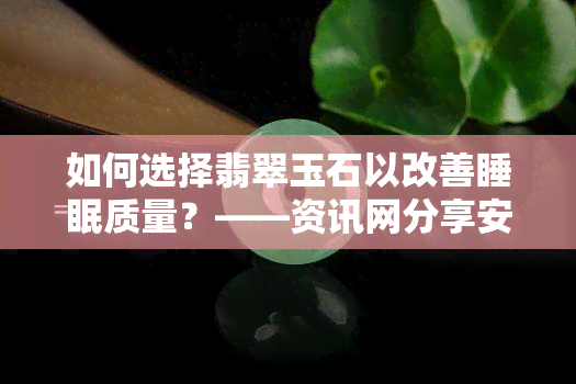 如何选择翡翠玉石以改善睡眠质量？——资讯网分享安神助眠的玉石选择建议