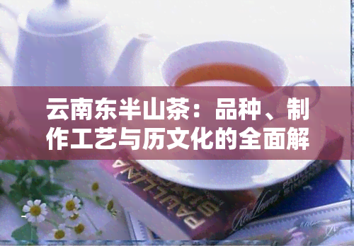 云南东半山茶：品种、制作工艺与历文化的全面解析