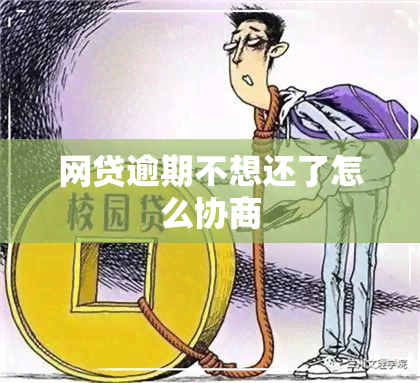 网贷逾期不想还了怎么协商