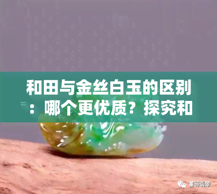 和田与金丝白玉的区别：哪个更优质？探究和田玉的魅力所在