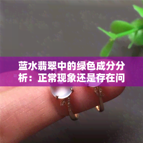 蓝水翡翠中的绿色成分分析：正常现象还是存在问题？