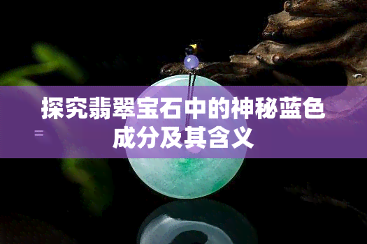 探究翡翠宝石中的神秘蓝色成分及其含义