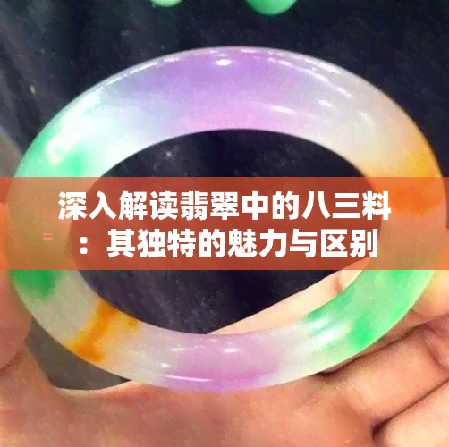 深入解读翡翠中的八三料：其独特的魅力与区别