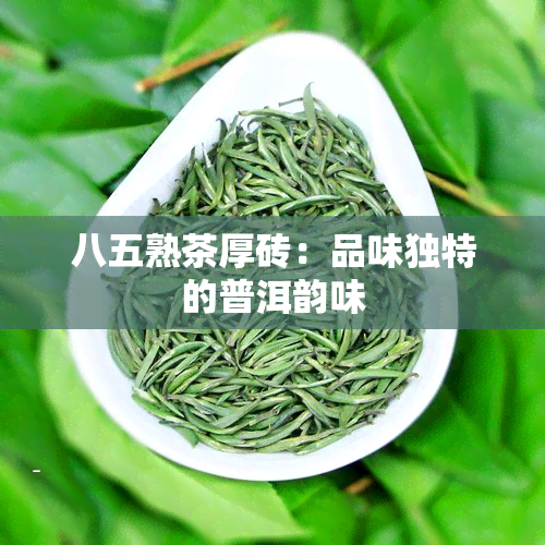 八五熟茶厚砖：品味独特的普洱韵味