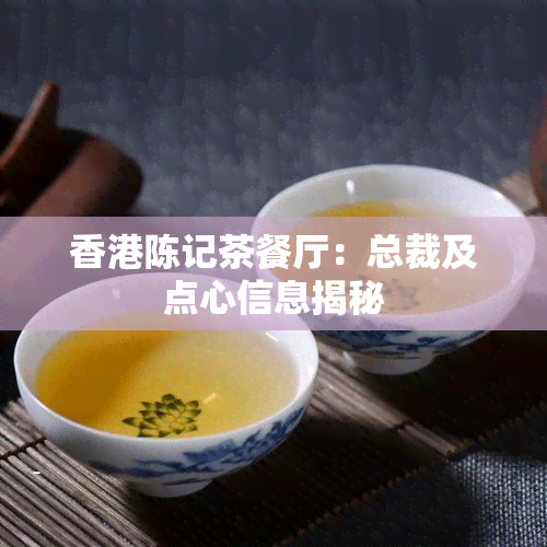 陈记茶餐厅：总裁及点心信息揭秘