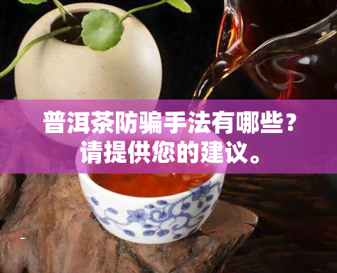 普洱茶防骗手法有哪些？请提供您的建议。