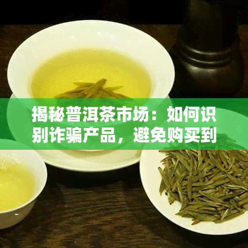 揭秘普洱茶市场：如何识别诈骗产品，避免购买到假冒普洱茶？