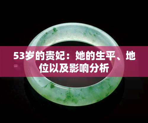 53岁的贵妃：她的生平、地位以及影响分析