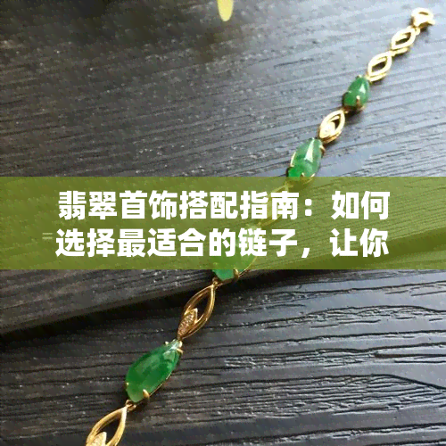 翡翠首饰搭配指南：如何选择最适合的链子，让你的翡翠更加闪耀？