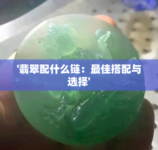 '翡翠配什么链：更佳搭配与选择'