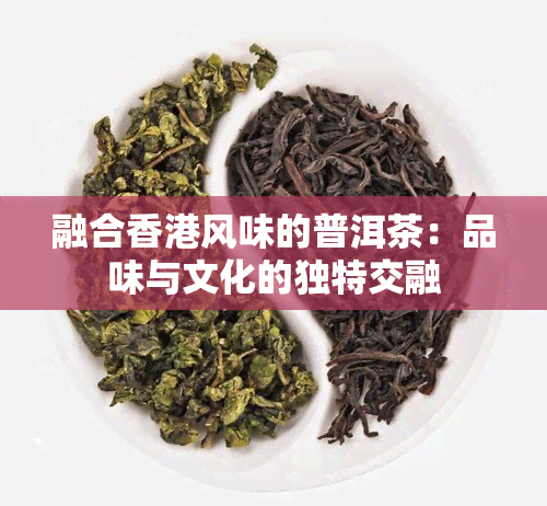 融合风味的普洱茶：品味与文化的独特交融