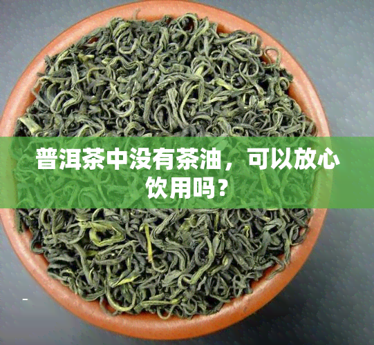 普洱茶中没有茶油，可以放心饮用吗？