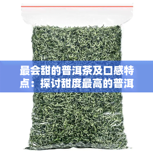 最会甜的普洱茶及口感特点：探讨甜度更高的普洱茶品种