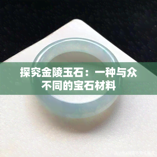 探究金陵玉石：一种与众不同的宝石材料