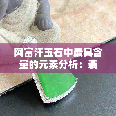 阿富汗玉石中更具含量的元素分析：翡翠还是其他宝石？