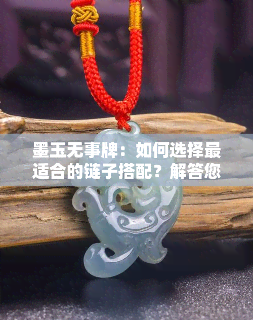 墨玉无事牌：如何选择最适合的链子搭配？解答您的所有疑问！