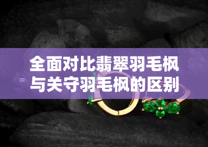 全面对比翡翠羽毛枫与关守羽毛枫的区别：特征、生长环境与应用价值解析