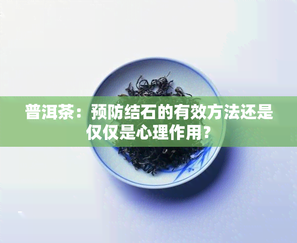 普洱茶：预防结石的有效方法还是仅仅是心理作用？