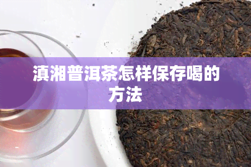 滇湘普洱茶怎样保存喝的方法