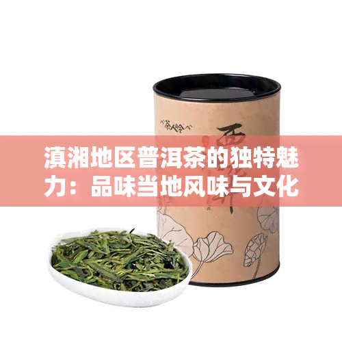 滇湘地区普洱茶的独特魅力：品味当地风味与文化