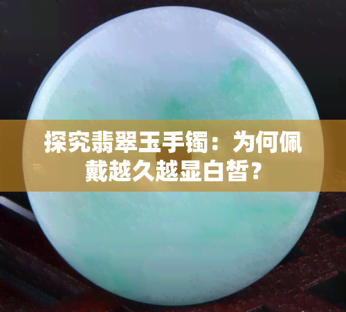 探究翡翠玉手镯：为何佩戴越久越显白皙？