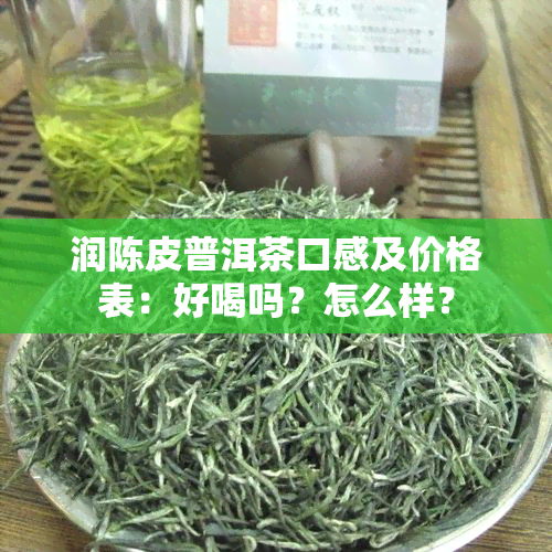 润陈皮普洱茶口感及价格表：好喝吗？怎么样？