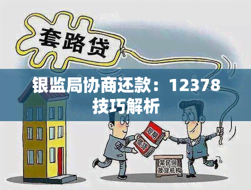 银监局协商还款：12378技巧解析