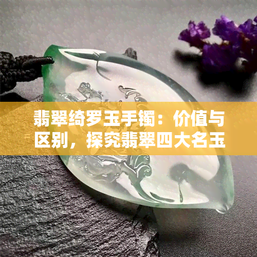 翡翠绮罗玉手镯：价值与区别，探究翡翠四大名玉中的独特之处